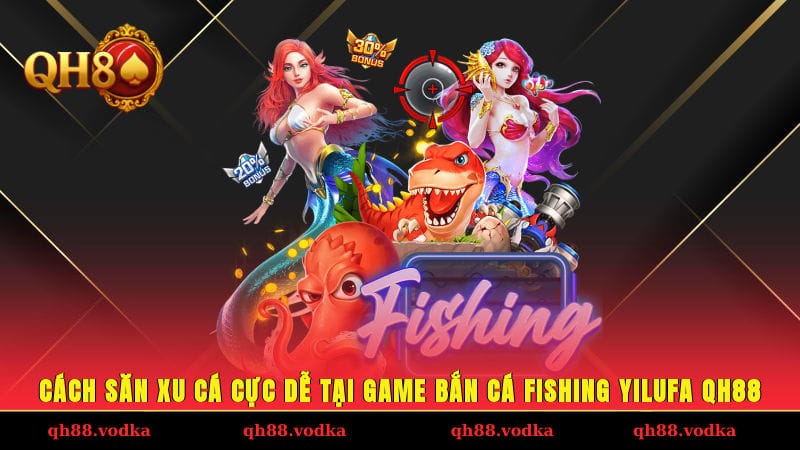 Bắn Cá Fishing Yilufa - Chiến Thuật Săn Xu Cực Dễ Tại QH88 Cách săn xu cá cực dễ tại game bắn cá Fishing Yilufa QH88