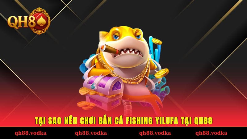 Bắn Cá Fishing Yilufa - Chiến Thuật Săn Xu Cực Dễ Tại QH88 Tại sao nên chơi bắn cá Fishing Yilufa tại QH88?