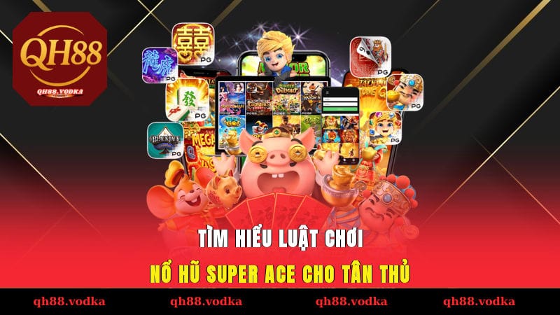 Nổ Hũ SUPER ACE - Chinh Phục Slot Đỉnh Cao Bằng Mẹo Dễ Dàng Tìm hiểu luật chơi nổ hũ SUPER ACE cho tân thủ